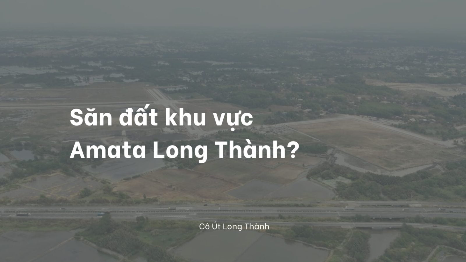 Amata Long Thành 410ha ảnh hưởng như thế nào đến bất động sản Long Thành?